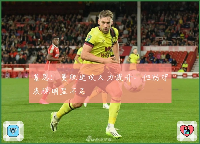 基恩：曼联进攻火力提升，但防守表现明显不足