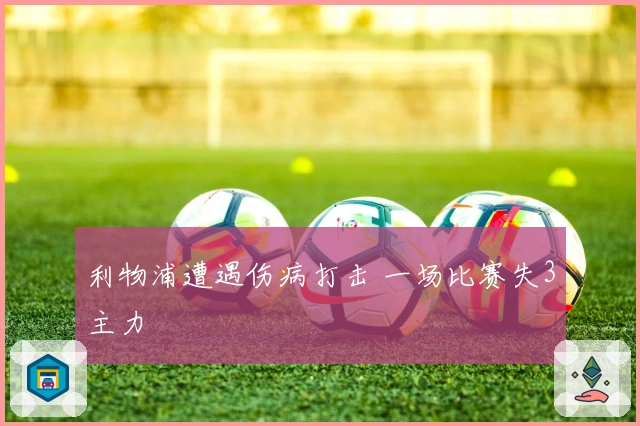 利物浦遭遇伤病打击 一场比赛失3主力