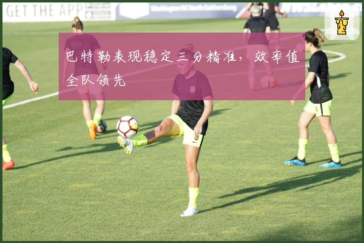 巴特勒表现稳定三分精准，效率值全队领先