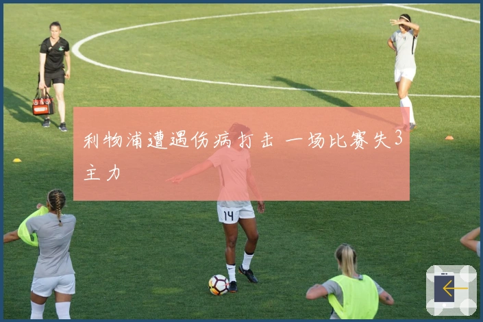 利物浦遭遇伤病打击 一场比赛失3主力