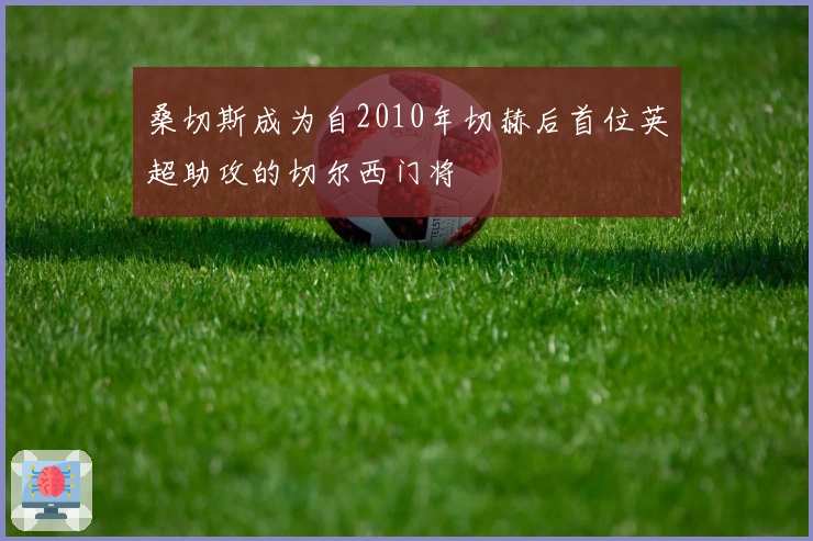 桑切斯成为自2010年切赫后首位英超助攻的切尔西门将