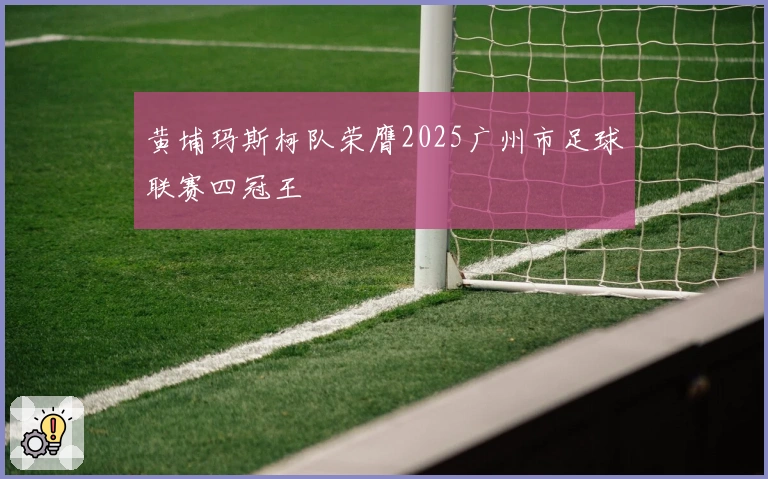 黄埔玛斯柯队荣膺2025广州市足球联赛四冠王